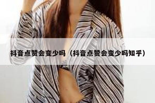 抖音点赞会变少吗（抖音点赞会变少吗知乎） 第1张