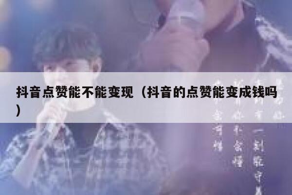 抖音点赞能不能变现（抖音的点赞能变成钱吗） 第1张