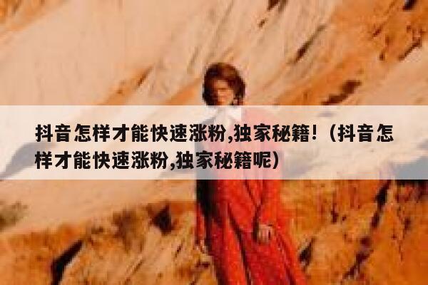 抖音怎样才能快速涨粉,独家秘籍!（抖音怎样才能快速涨粉,独家秘籍呢） 第1张