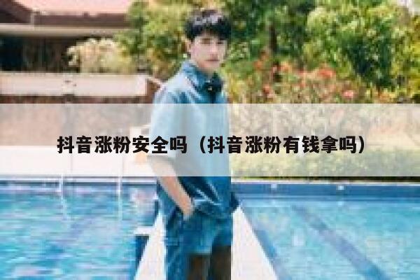 抖音涨粉安全吗（抖音涨粉有钱拿吗） 第1张