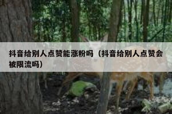 抖音给别人点赞能涨粉吗（抖音给别人点赞会被限流吗） 第1张