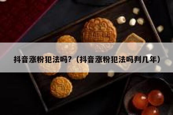 抖音涨粉犯法吗?（抖音涨粉犯法吗判几年） 第1张