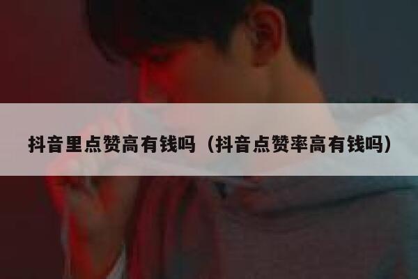 抖音里点赞高有钱吗（抖音点赞率高有钱吗） 第1张