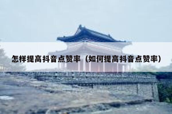 怎样提高抖音点赞率（如何提高抖音点赞率） 第1张