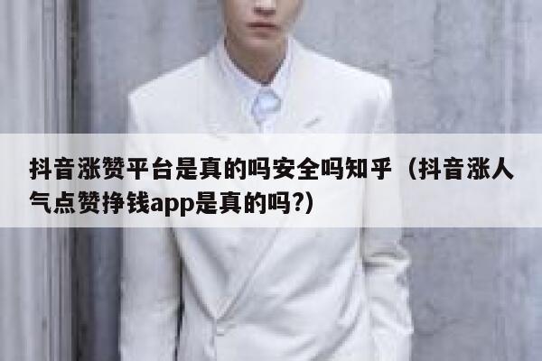 抖音涨赞平台是真的吗安全吗知乎（抖音涨人气点赞挣钱app是真的吗?） 第1张
