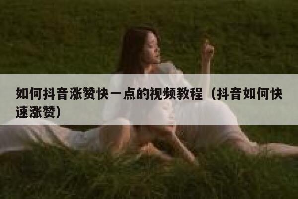 如何抖音涨赞快一点的视频教程（抖音如何快速涨赞） 第1张