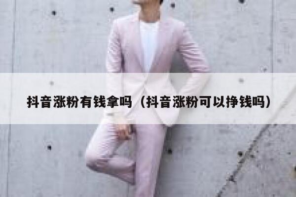 抖音涨粉有钱拿吗（抖音涨粉可以挣钱吗） 第1张
