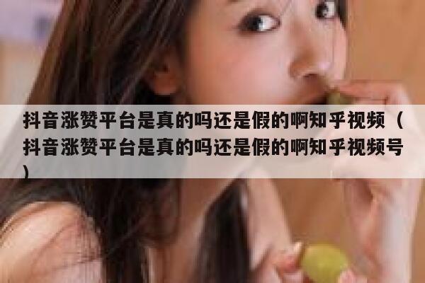 抖音涨赞平台是真的吗还是假的啊知乎视频（抖音涨赞平台是真的吗还是假的啊知乎视频号） 第1张