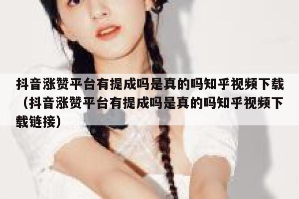 抖音涨赞平台有提成吗是真的吗知乎视频下载（抖音涨赞平台有提成吗是真的吗知乎视频下载链接） 第1张
