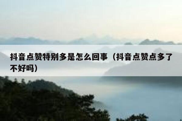 抖音点赞特别多是怎么回事（抖音点赞点多了不好吗） 第1张