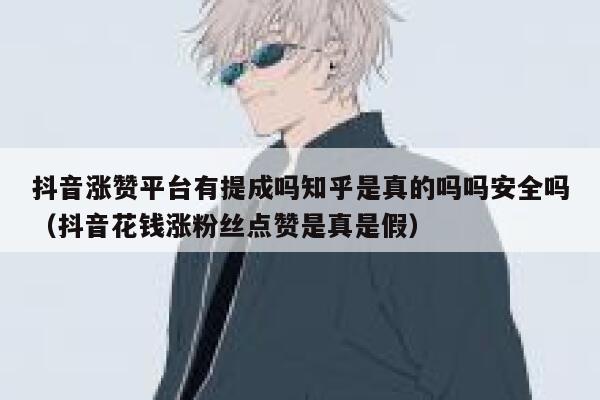 抖音涨赞平台有提成吗知乎是真的吗吗安全吗（抖音花钱涨粉丝点赞是真是假） 第1张