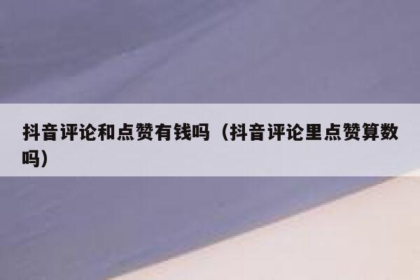 抖音评论和点赞有钱吗（抖音评论里点赞算数吗） 第1张