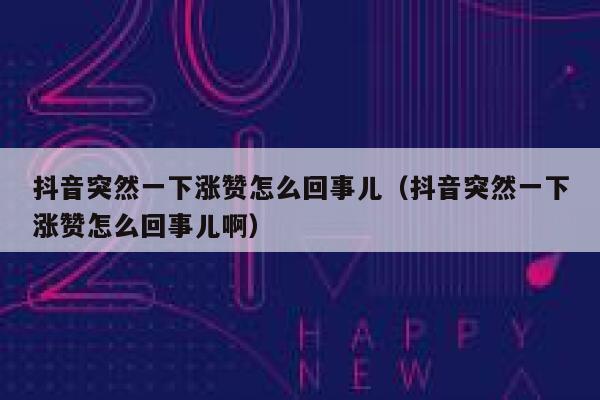 抖音突然一下涨赞怎么回事儿（抖音突然一下涨赞怎么回事儿啊） 第1张