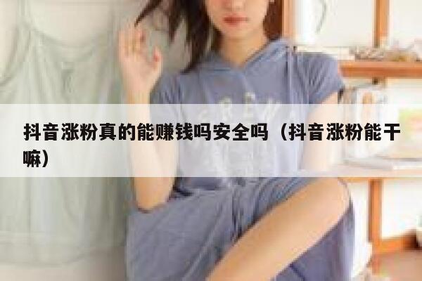 抖音涨粉真的能赚钱吗安全吗（抖音涨粉能干嘛） 第1张