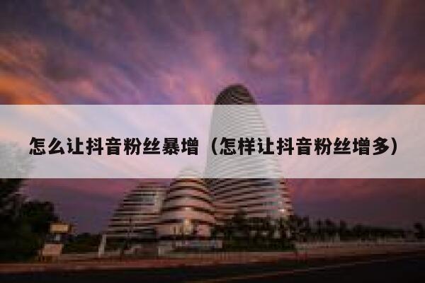 怎么让抖音粉丝暴增（怎样让抖音粉丝增多） 第1张