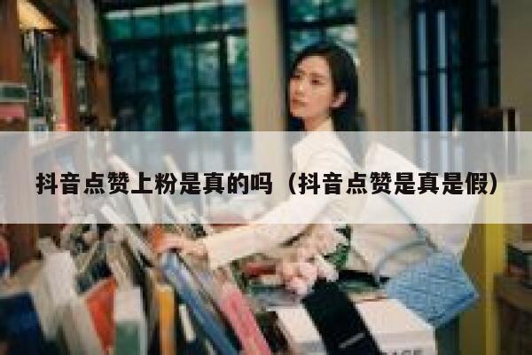 抖音点赞上粉是真的吗（抖音点赞是真是假） 第1张