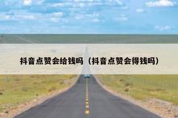 抖音点赞会给钱吗（抖音点赞会得钱吗） 第1张