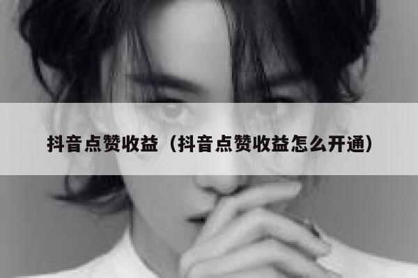 抖音点赞收益（抖音点赞收益怎么开通） 第1张