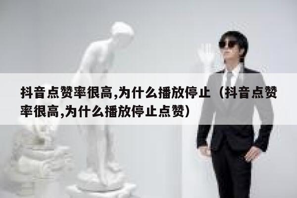 抖音点赞率很高,为什么播放停止（抖音点赞率很高,为什么播放停止点赞） 第1张