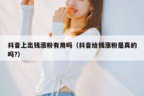 抖音上出钱涨粉有用吗（抖音给钱涨粉是真的吗?） 第1张