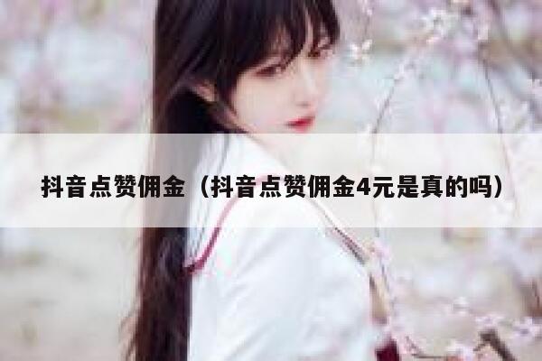 抖音点赞佣金（抖音点赞佣金4元是真的吗） 第1张