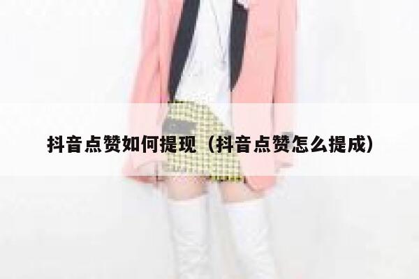 抖音点赞如何提现（抖音点赞怎么提成） 第1张