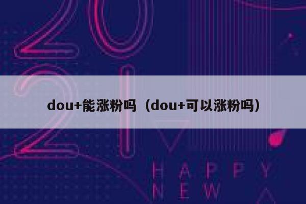 dou+能涨粉吗（dou+可以涨粉吗） 第1张