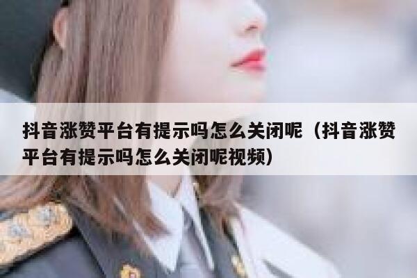 抖音涨赞平台有提示吗怎么关闭呢（抖音涨赞平台有提示吗怎么关闭呢视频） 第1张