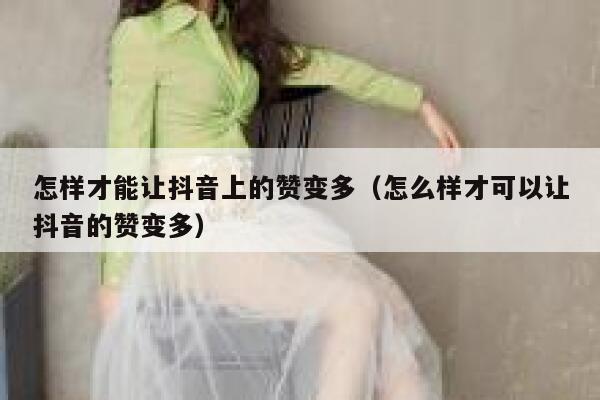怎样才能让抖音上的赞变多（怎么样才可以让抖音的赞变多） 第1张