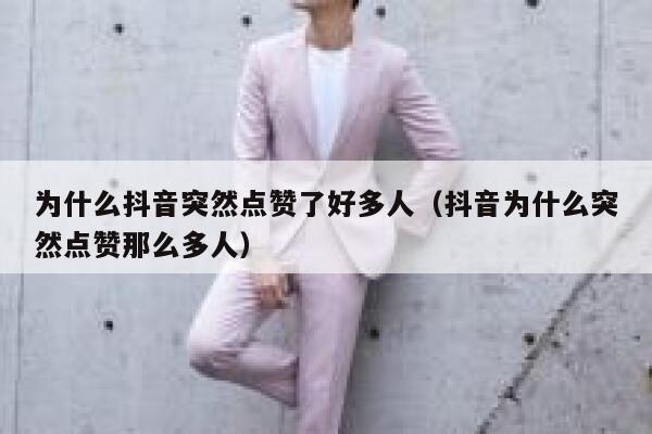 为什么抖音突然点赞了好多人（抖音为什么突然点赞那么多人） 第1张