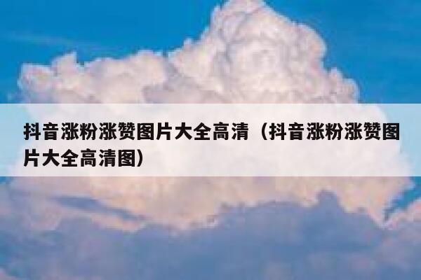 抖音涨粉涨赞图片大全高清（抖音涨粉涨赞图片大全高清图） 第1张