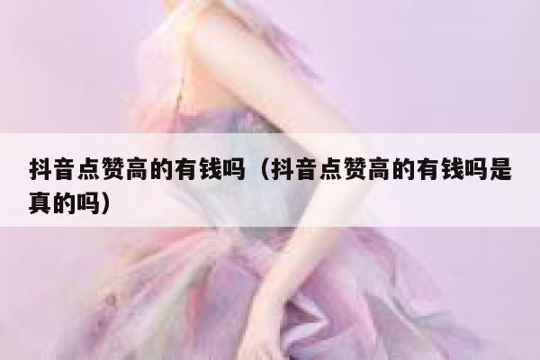抖音点赞高的有钱吗（抖音点赞高的有钱吗是真的吗） 第1张