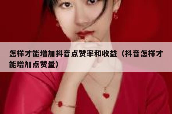 怎样才能增加抖音点赞率和收益（抖音怎样才能增加点赞量） 第1张