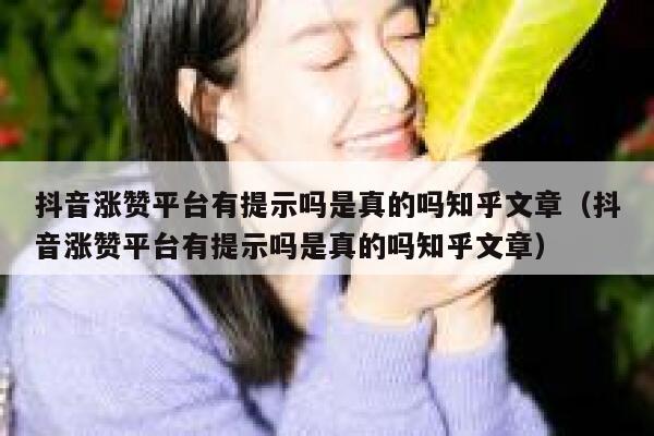 抖音涨赞平台有提示吗是真的吗知乎文章（抖音涨赞平台有提示吗是真的吗知乎文章） 第1张