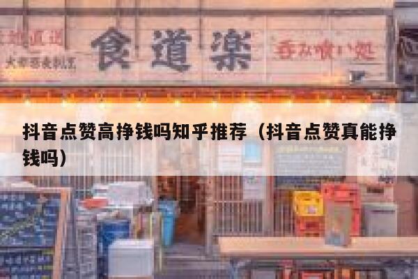 抖音点赞高挣钱吗知乎推荐（抖音点赞真能挣钱吗） 第1张