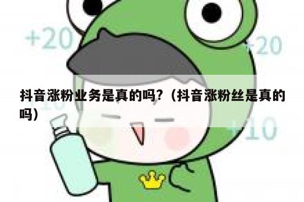 抖音涨粉业务是真的吗?（抖音涨粉丝是真的吗） 第1张
