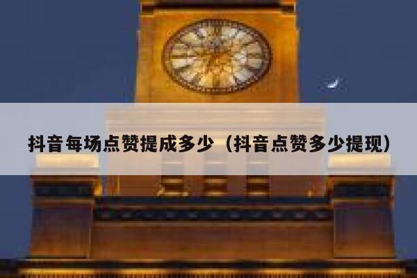 抖音每场点赞提成多少（抖音点赞多少提现） 第1张
