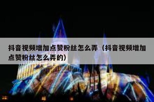 抖音视频增加点赞粉丝怎么弄（抖音视频增加点赞粉丝怎么弄的） 第1张