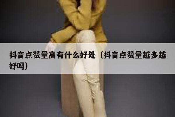 抖音点赞量高有什么好处（抖音点赞量越多越好吗） 第1张