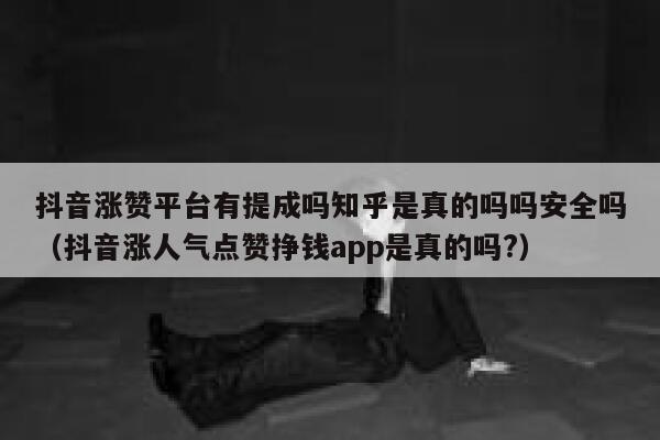 抖音涨赞平台有提成吗知乎是真的吗吗安全吗（抖音涨人气点赞挣钱app是真的吗?） 第1张