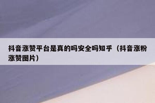 抖音涨赞平台是真的吗安全吗知乎（抖音涨粉涨赞图片） 第1张