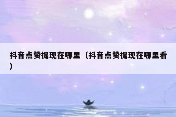 抖音点赞提现在哪里（抖音点赞提现在哪里看） 第1张