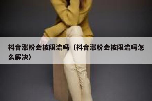 抖音涨粉会被限流吗（抖音涨粉会被限流吗怎么解决） 第1张