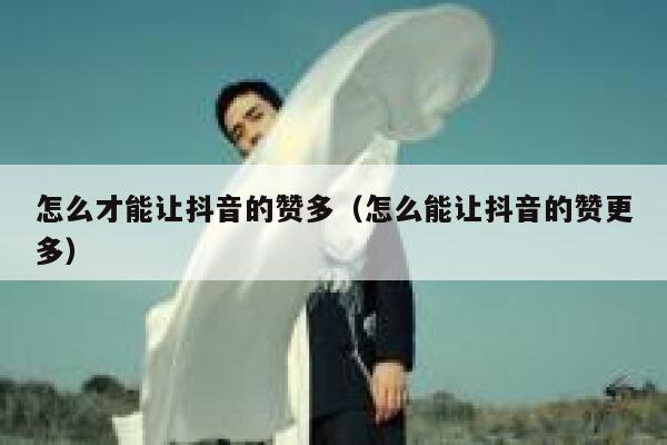 怎么才能让抖音的赞多（怎么能让抖音的赞更多） 第1张