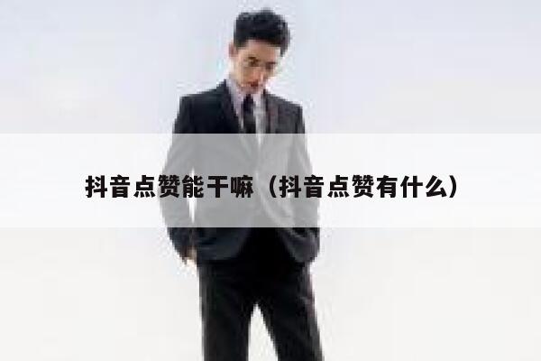 抖音点赞能干嘛（抖音点赞有什么） 第1张