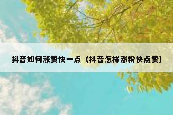抖音如何涨赞快一点（抖音怎样涨粉快点赞） 第1张