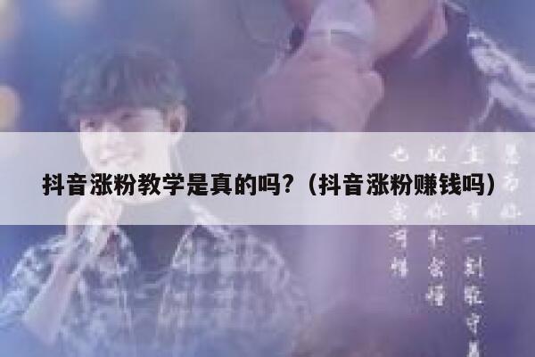 抖音涨粉教学是真的吗?（抖音涨粉赚钱吗） 第1张