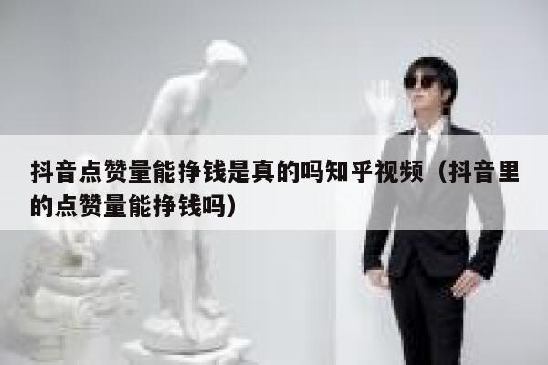 抖音点赞量能挣钱是真的吗知乎视频（抖音里的点赞量能挣钱吗） 第1张