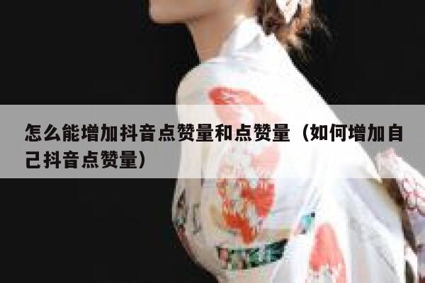 怎么能增加抖音点赞量和点赞量（如何增加自己抖音点赞量） 第1张