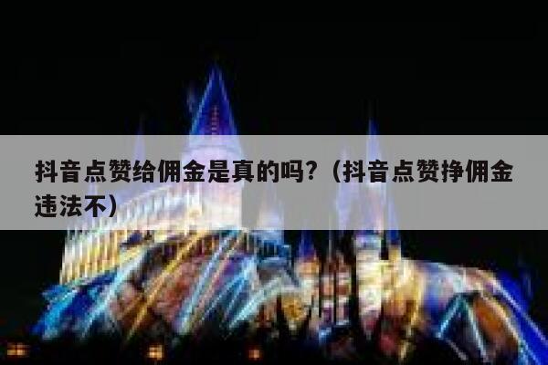 抖音点赞给佣金是真的吗?（抖音点赞挣佣金违法不） 第1张